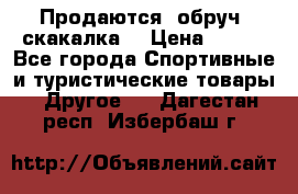 Продаются: обруч, скакалка  › Цена ­ 700 - Все города Спортивные и туристические товары » Другое   . Дагестан респ.,Избербаш г.